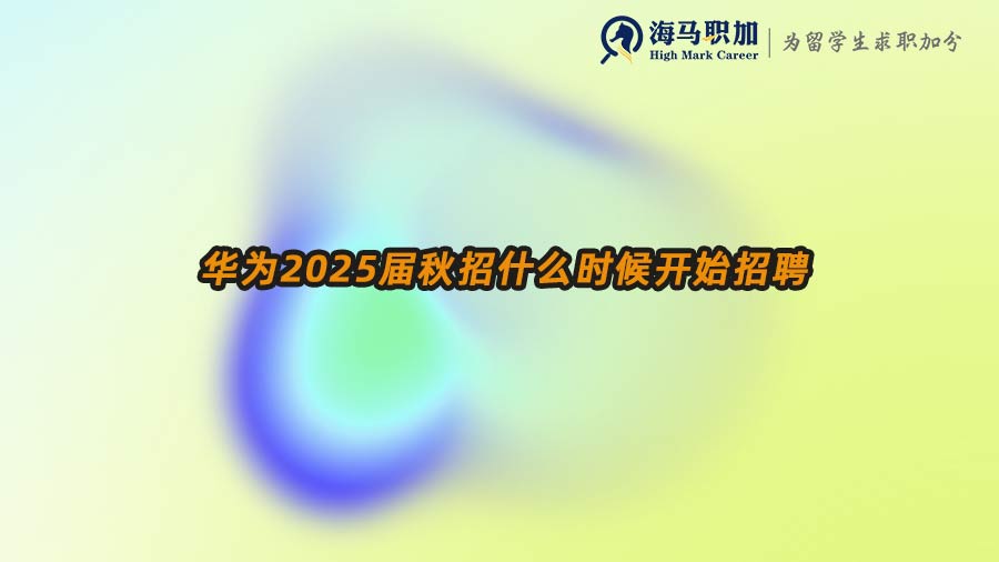 华为2025届秋招什么时候开始招聘