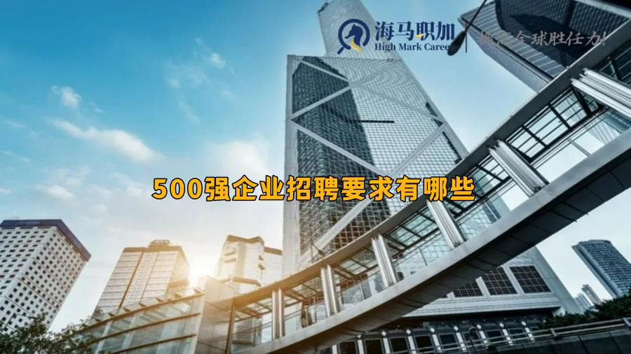 500强企业招聘要求有哪些，留学生求职有优势吗?