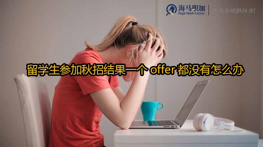 留学生参加秋招结果一个offer都没有怎么办