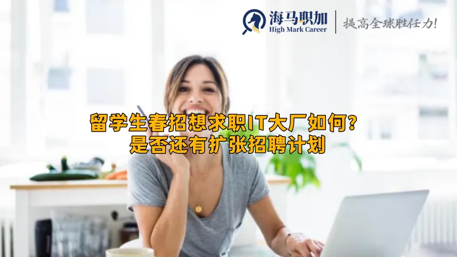 留学生春招想求职IT大厂如何?是否还有扩张招聘计划