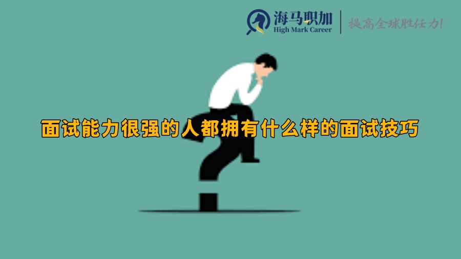 留学生求职_面试能力很强的人都拥有什么样的面试技巧