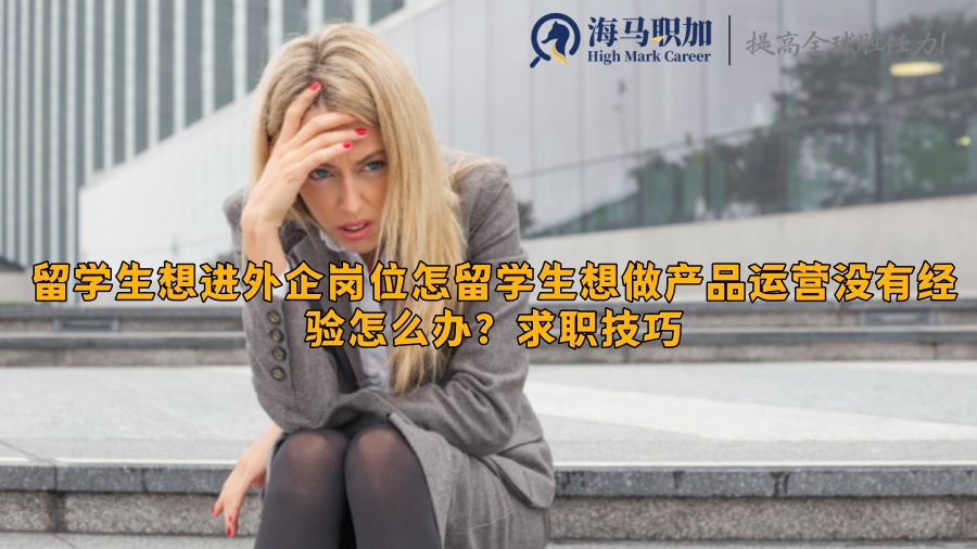 留学生想做产品运营没有经验怎么办?求职技巧