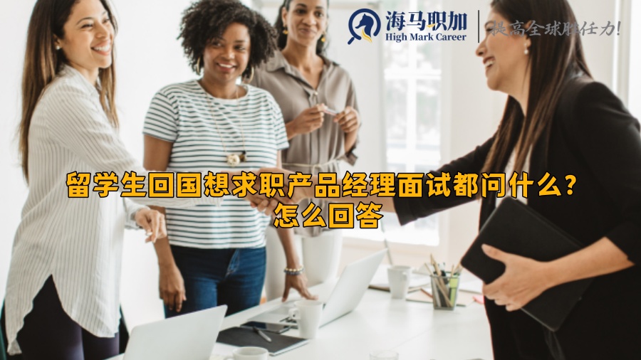 留学生回国想求职产品经理面试都问什么?怎么回答