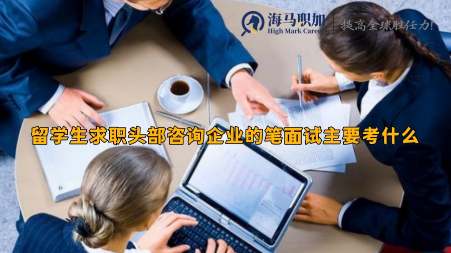 留学生求职头部咨询企业的笔面试主要考什么